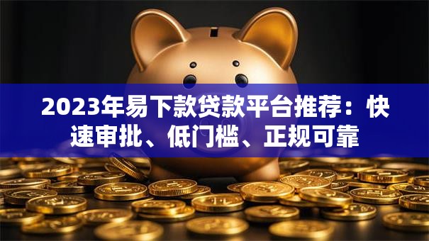 2023年易下款贷款平台推荐：快速审批、低门槛、正规可靠