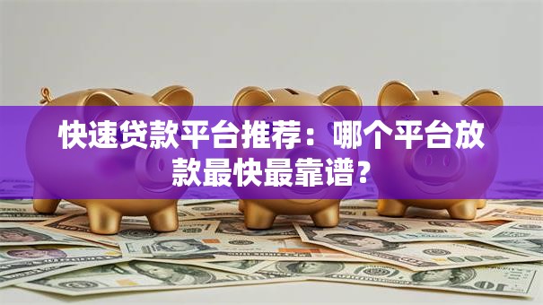 快速贷款平台推荐：哪个平台放款最快最靠谱？