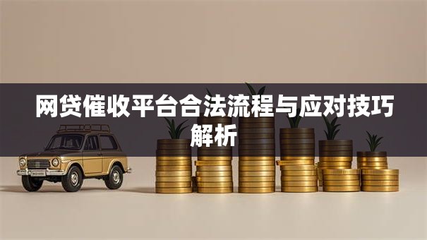 网贷催收平台合法流程与应对技巧解析