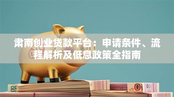 肃南创业贷款平台：申请条件、流程解析及低息政策全指南