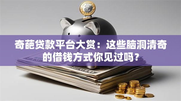 奇葩贷款平台大赏:这些脑洞清奇的借钱方式你见过吗? 奇葩贷款平台大赏:这些脑洞清奇的借钱方式你见过吗?