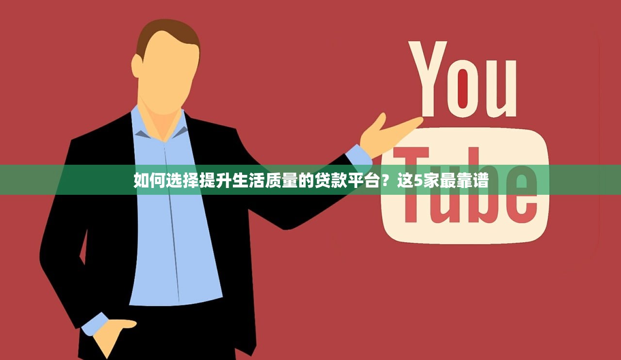 如何选择提升生活质量的贷款平台？这5家最靠谱