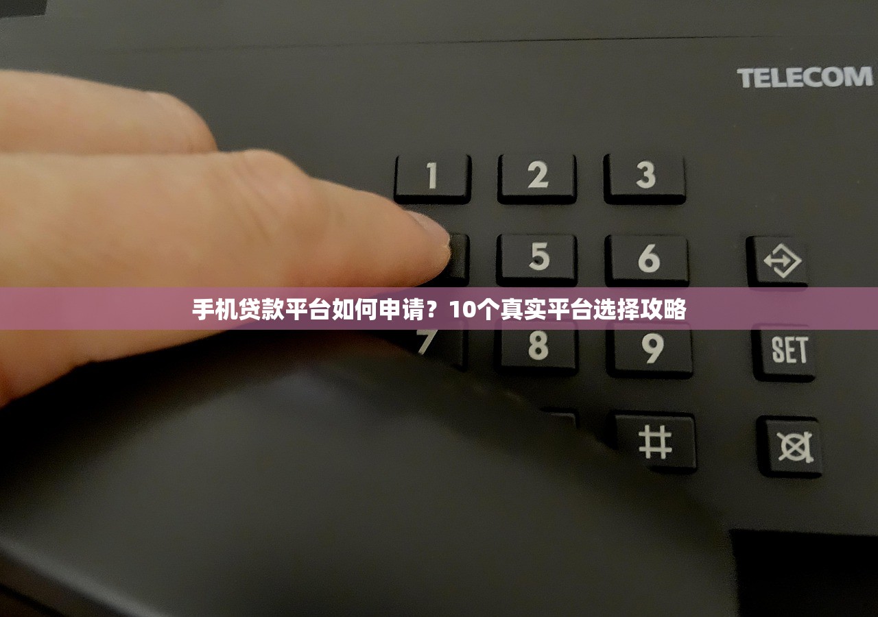手机贷款平台如何申请？10个真实平台选择攻略