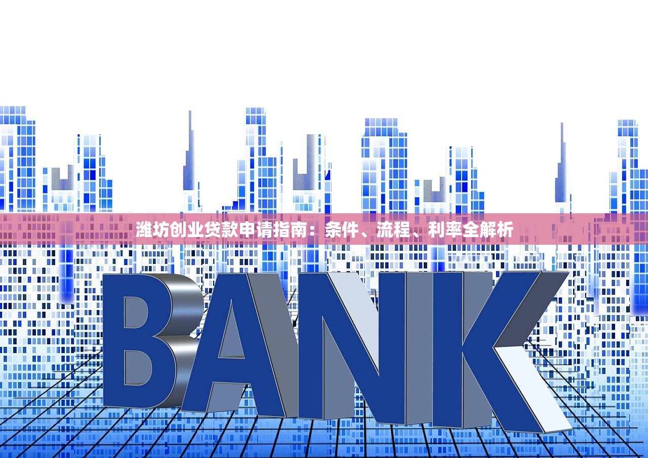 潍坊创业贷款申请指南：条件、流程、利率全解析