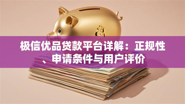 极信优品贷款平台详解：正规性、申请条件与用户评价