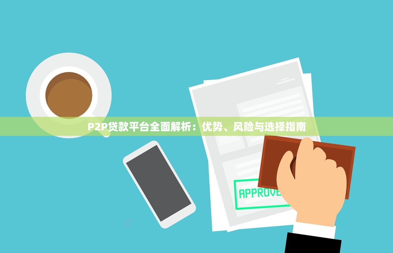 P2P贷款平台全面解析：优势、风险与选择指南