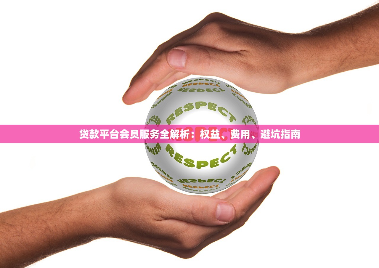 贷款平台会员服务全解析：权益、费用、避坑指南