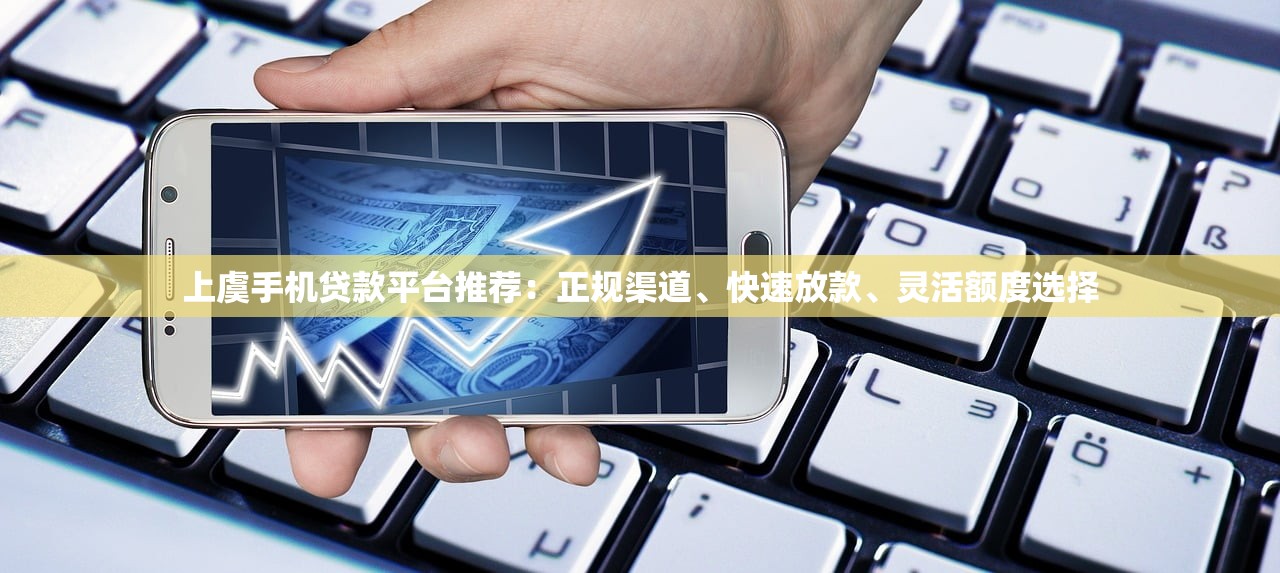上虞手机贷款平台推荐：正规渠道、快速放款、灵活额度选择