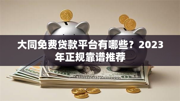 大同免费贷款平台有哪些？2023年正规靠谱推荐