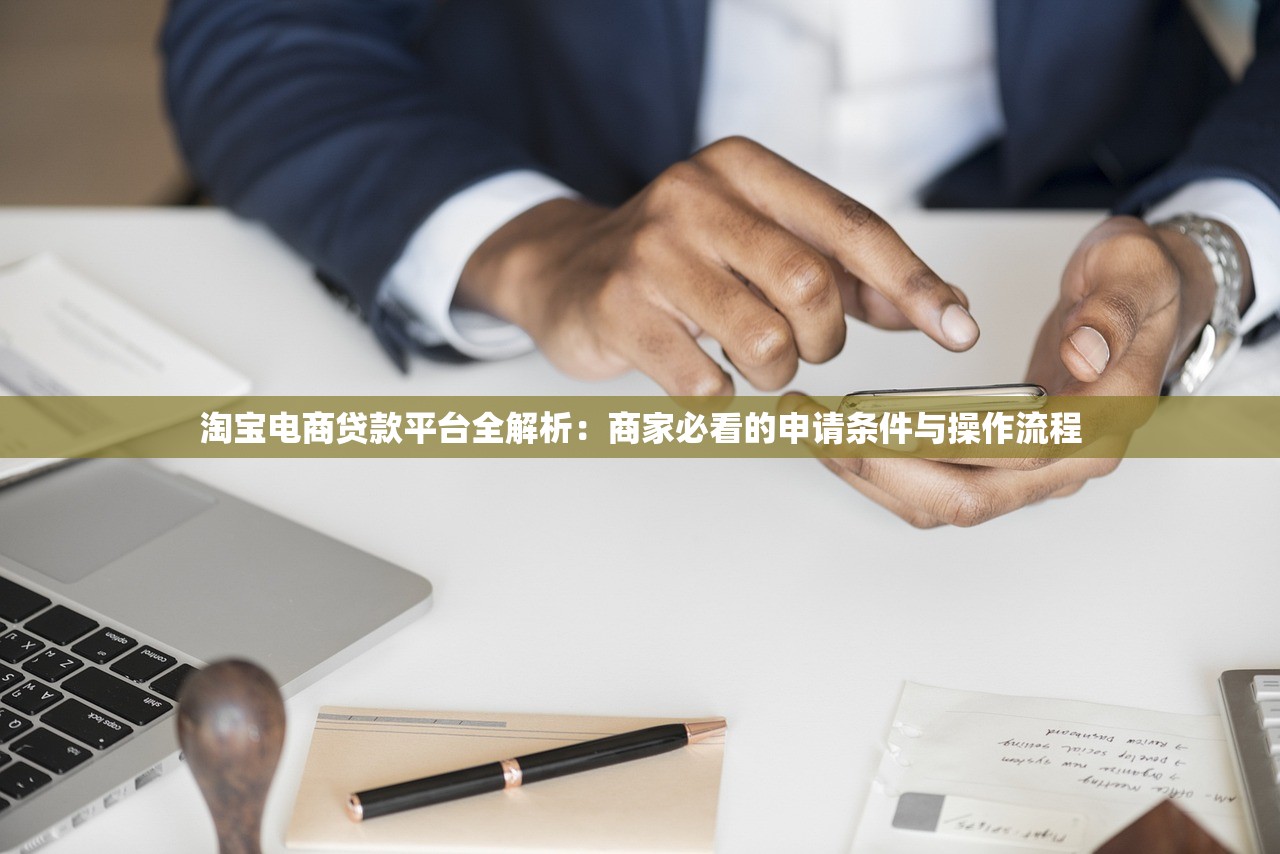 淘宝电商贷款平台全解析:商家必看的申请条件与操作流程 淘宝电商贷款平台全解析:商家必看的申请条件与操作流程
