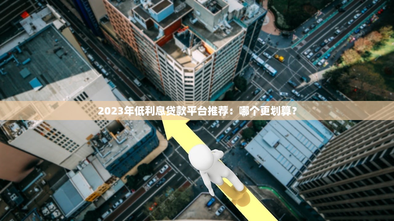 2023年低利息贷款平台推荐：哪个更划算？