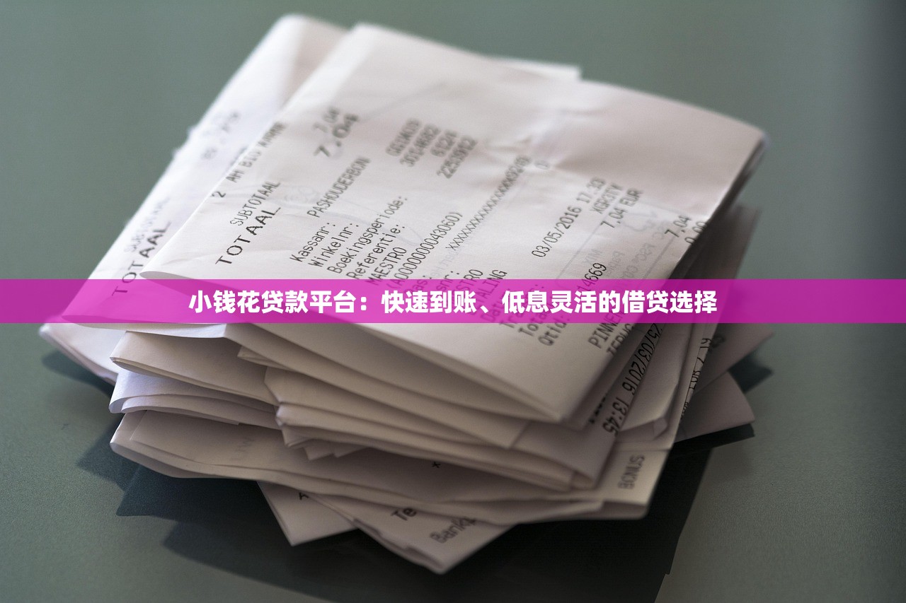 小钱花贷款平台：快速到账、低息灵活的借贷选择