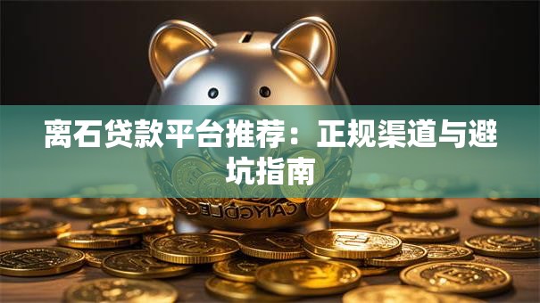 离石贷款平台推荐：正规渠道与避坑指南