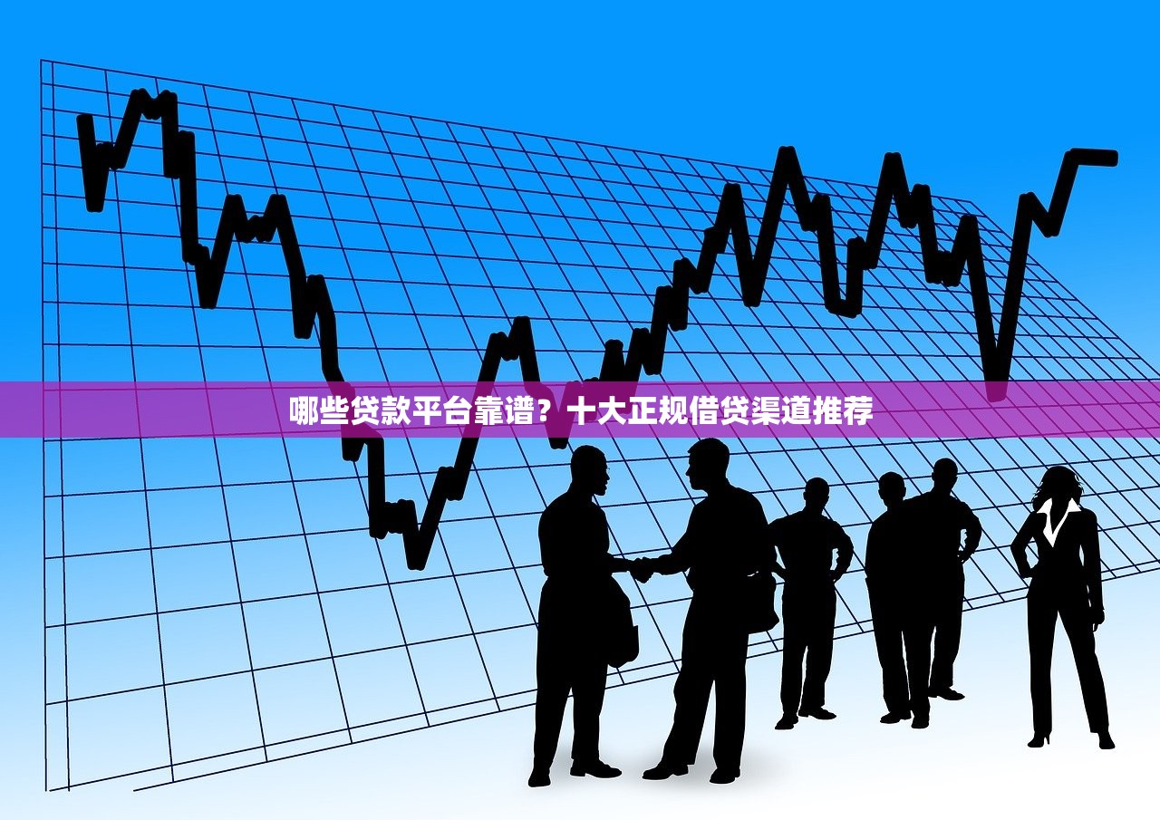 哪些贷款平台靠谱？十大正规借贷渠道推荐