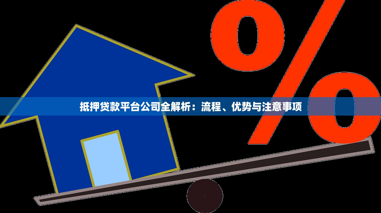 抵押贷款平台公司全解析：流程、优势与注意事项