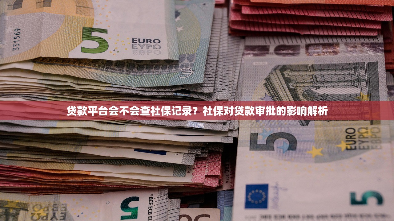 贷款平台会不会查社保记录？社保对贷款审批的影响解析