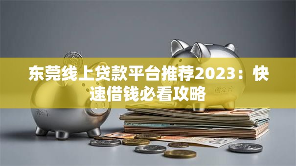 东莞线上贷款平台推荐2023：快速借钱必看攻略