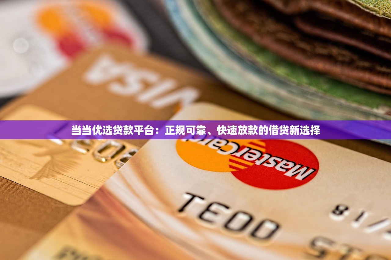 当当优选贷款平台:正规可靠、快速放款的借贷新选择 当当优选贷款平台:正规可靠、快速放款的借贷新选择