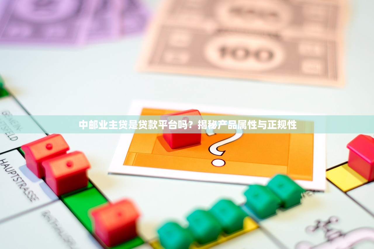 中邮业主贷是贷款平台吗？揭秘产品属性与正规性