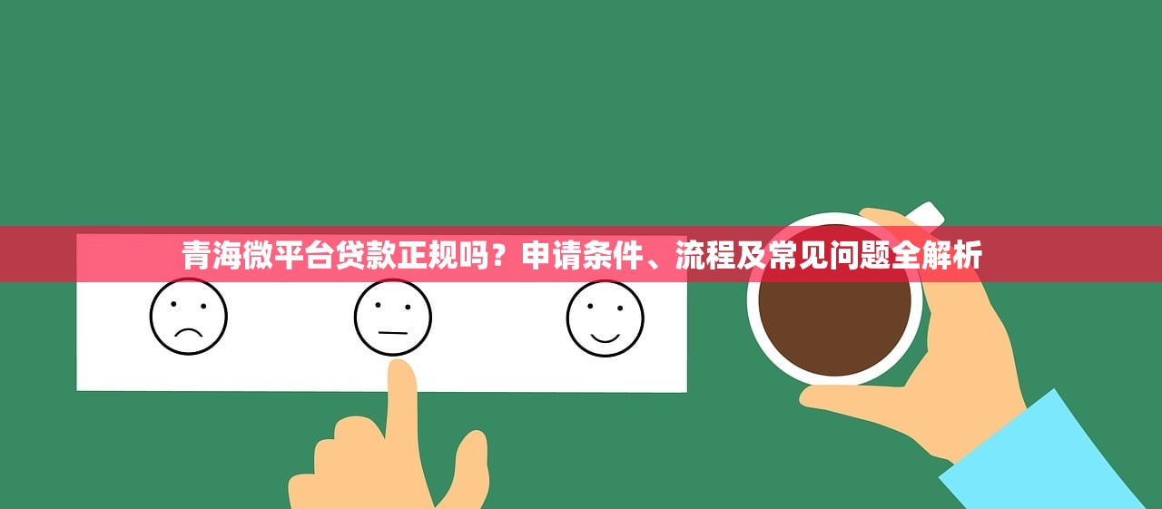 青海微平台贷款正规吗？申请条件、流程及常见问题全解析