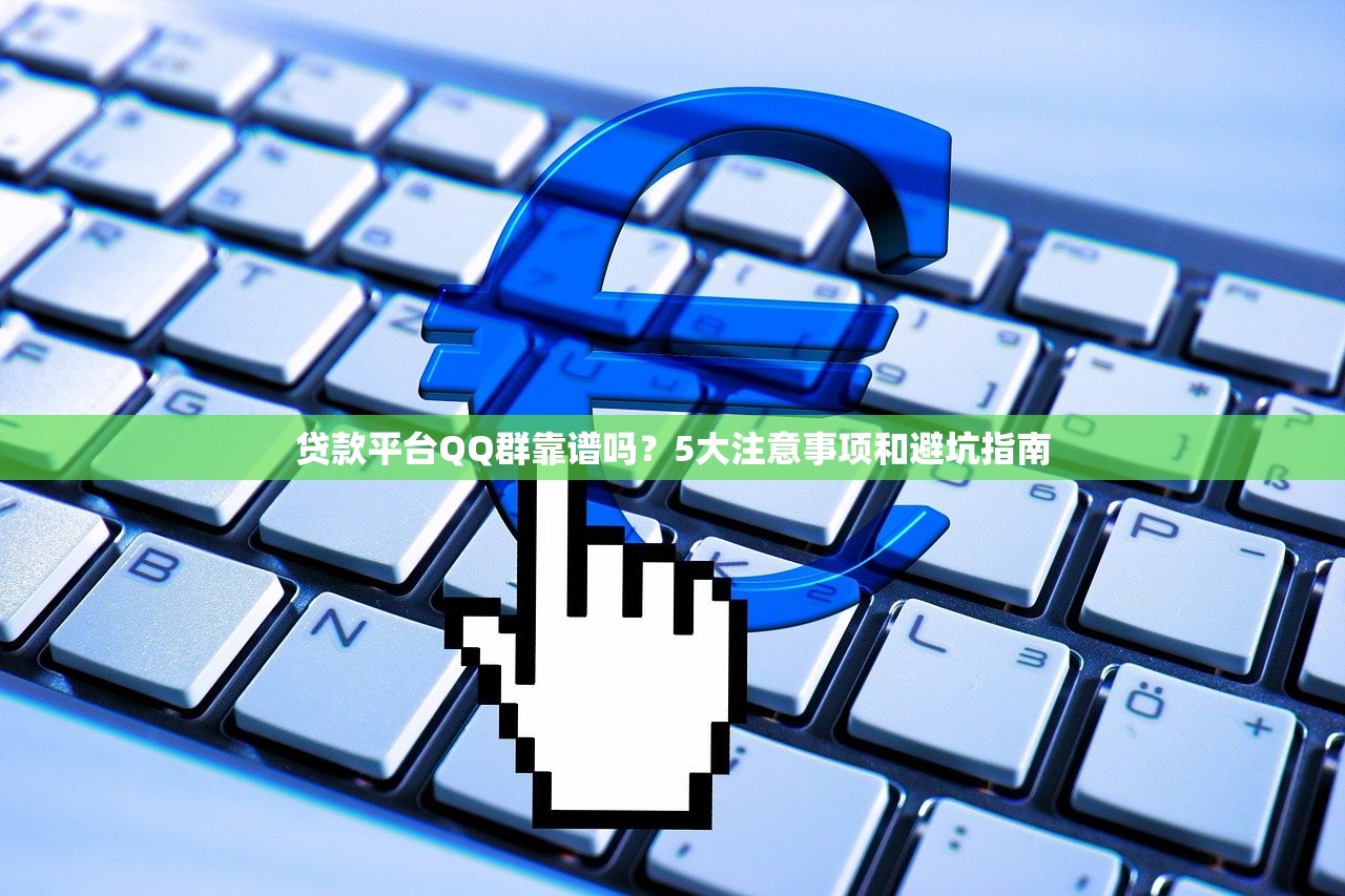 贷款平台QQ群靠谱吗？5大注意事项和避坑指南