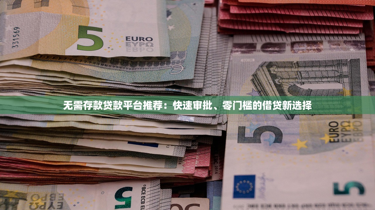无需存款贷款平台推荐：快速审批、零门槛的借贷新选择