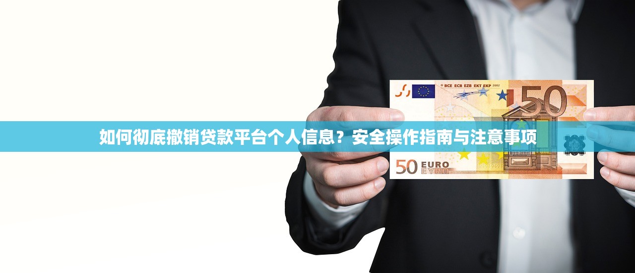 如何彻底撤销贷款平台个人信息？安全操作指南与注意事项