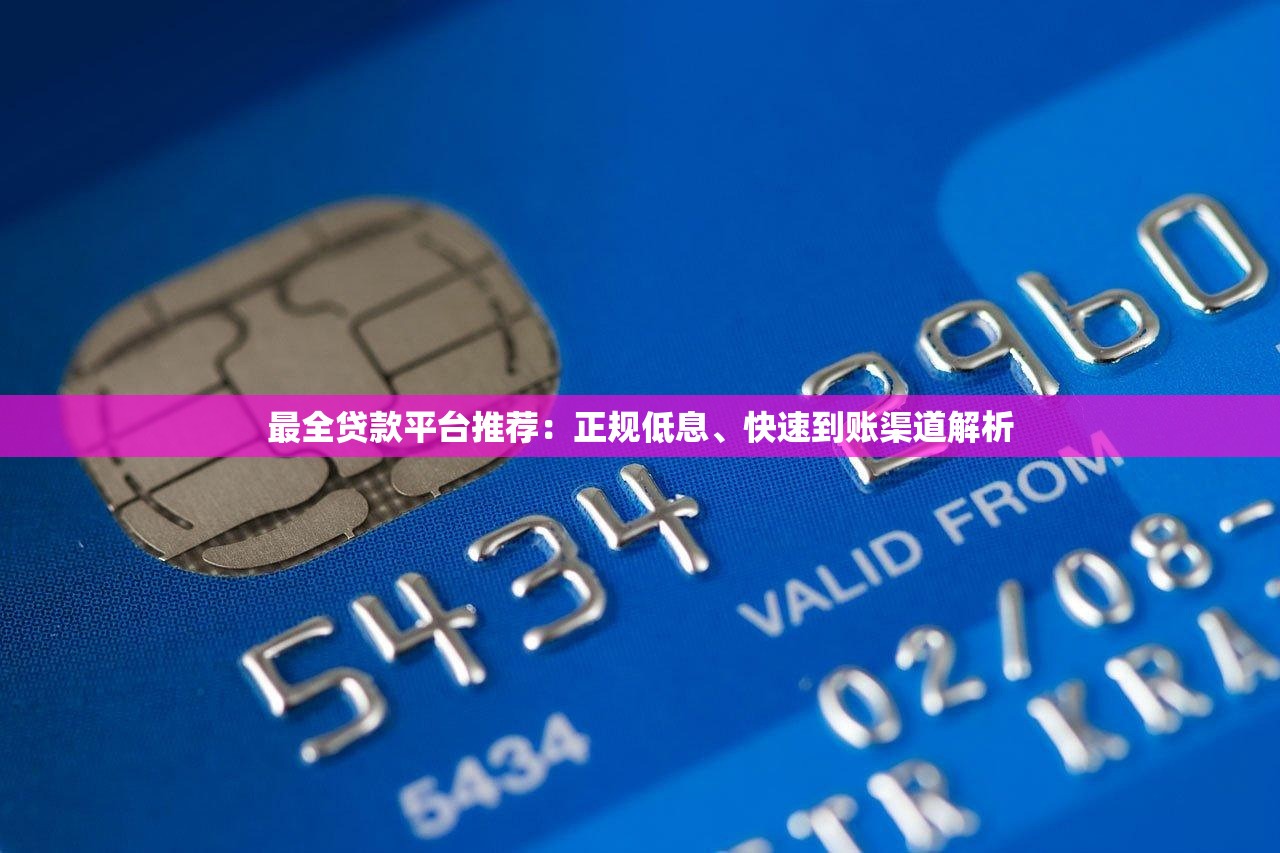 最全贷款平台推荐：正规低息、快速到账渠道解析