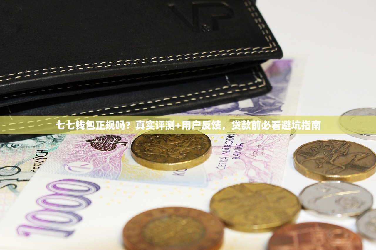 七七钱包正规吗？真实评测+用户反馈，贷款前必看避坑指南