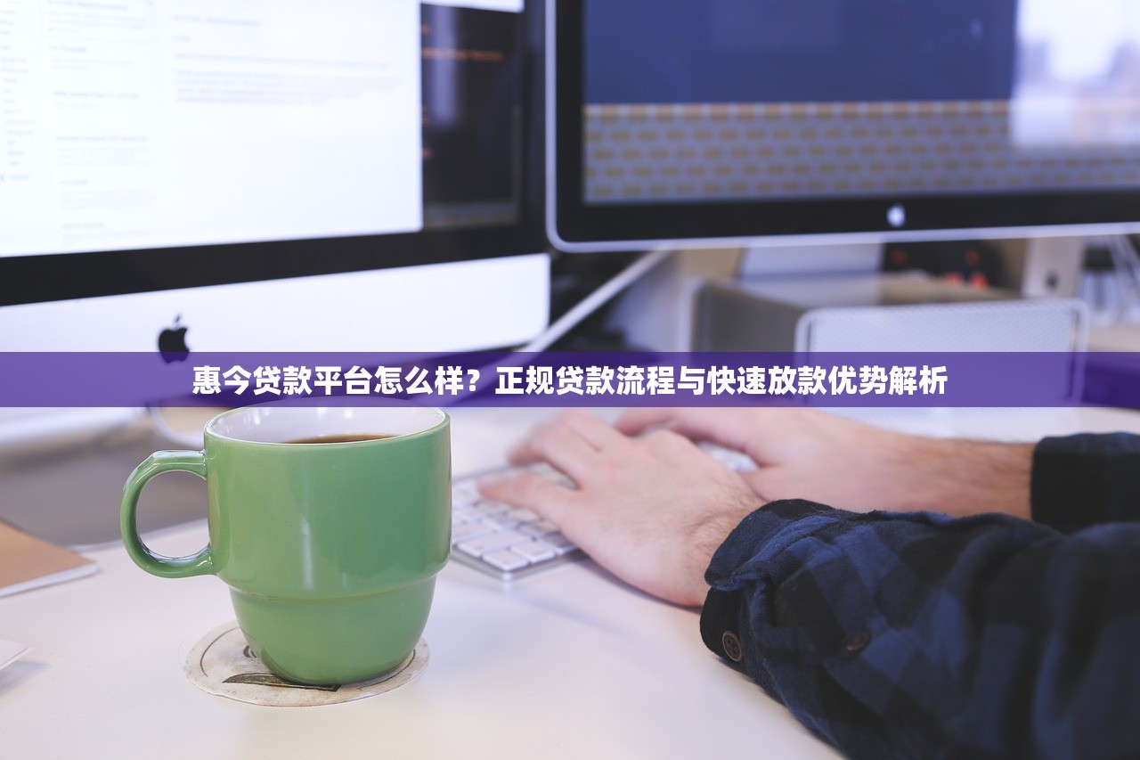 惠今贷款平台怎么样？正规贷款流程与快速放款优势解析