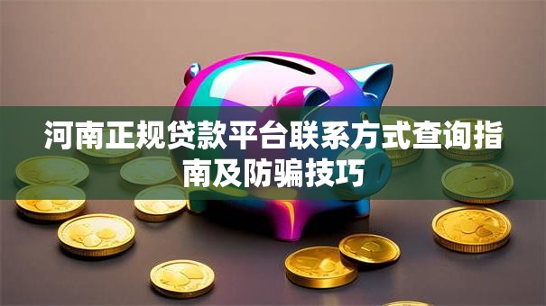 河南正规贷款平台联系方式查询指南及防骗技巧