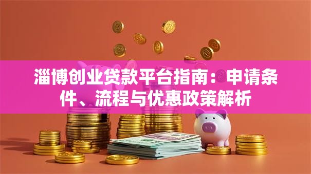淄博创业贷款平台指南：申请条件、流程与优惠政策解析