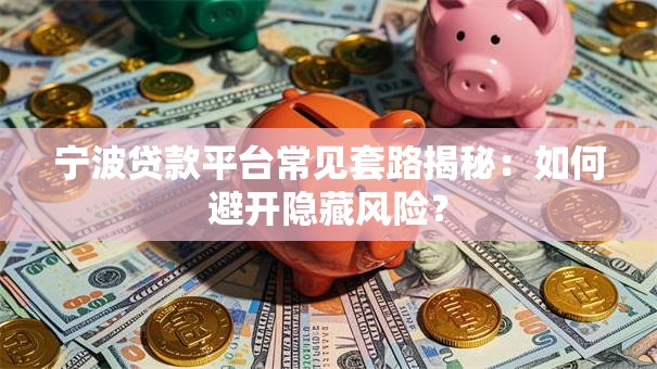 宁波贷款平台常见套路揭秘：如何避开隐藏风险？