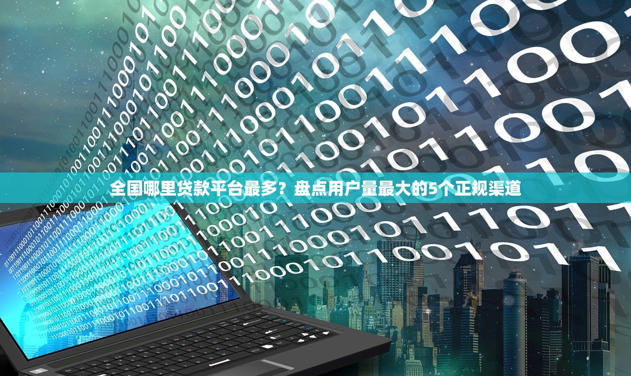 全国哪里贷款平台最多？盘点用户量最大的5个正规渠道