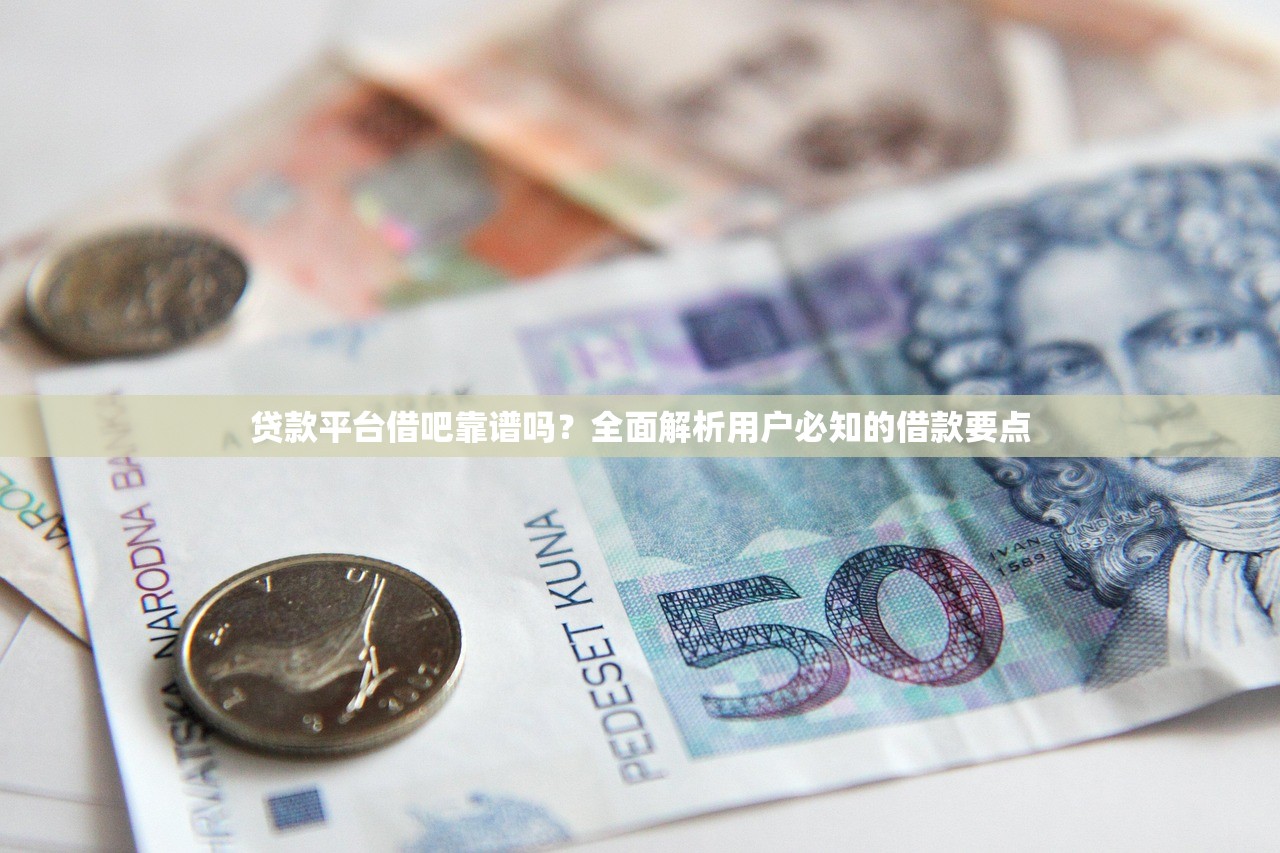 贷款平台借吧靠谱吗？全面解析用户必知的借款要点