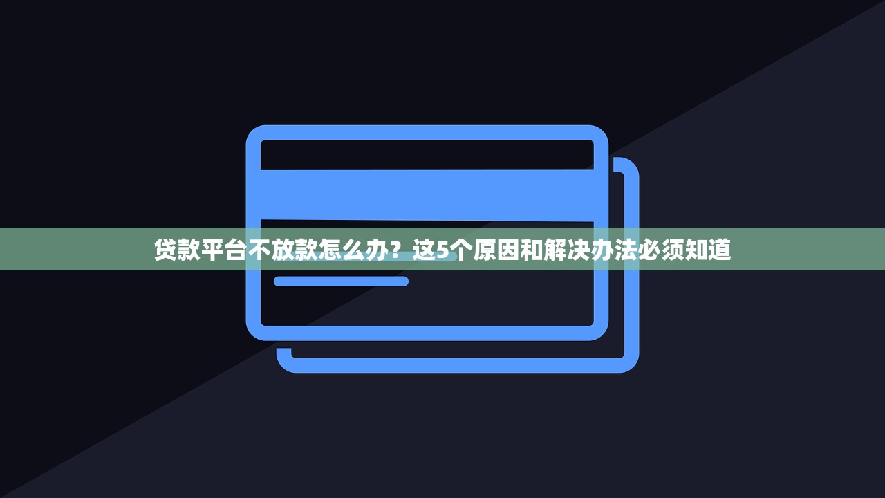 贷款平台不放款怎么办？这5个原因和解决办法必须知道