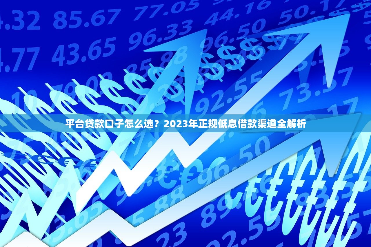 平台贷款口子怎么选？2023年正规低息借款渠道全解析