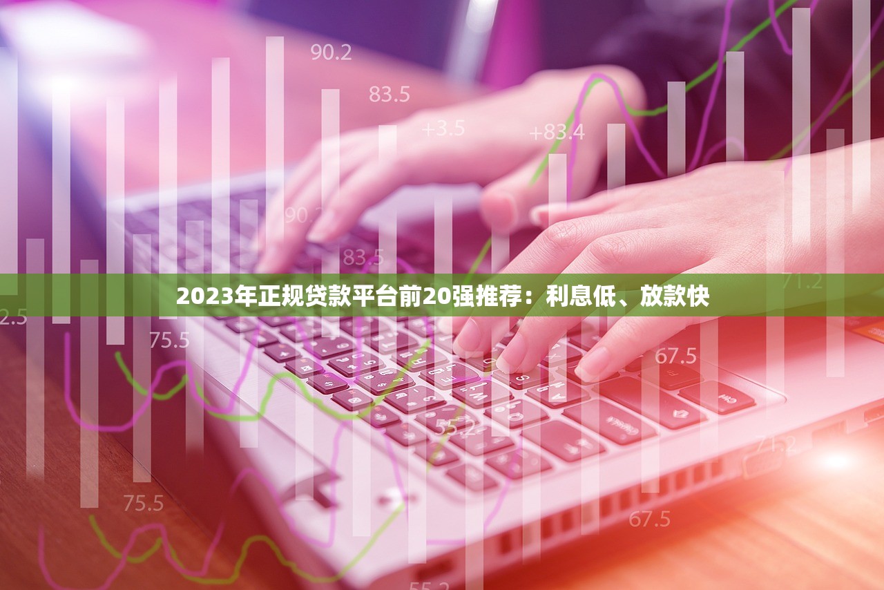 2023年正规贷款平台前20强推荐：利息低、放款快