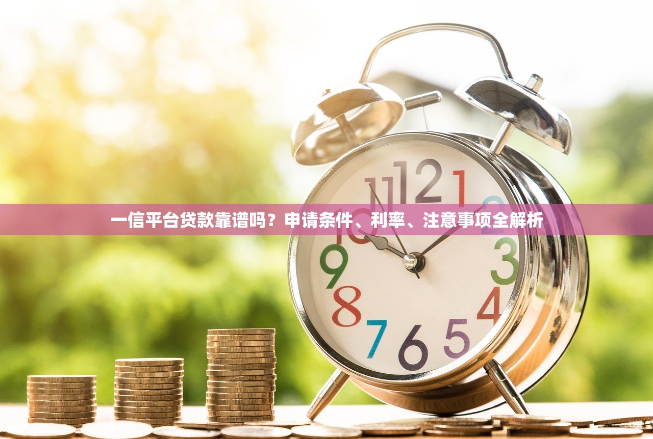一信平台贷款靠谱吗？申请条件、利率、注意事项全解析