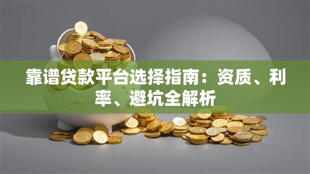 靠谱贷款平台选择指南:资质、利率、避坑全解析 靠谱贷款平台选择指南:资质、利率、避坑全解析