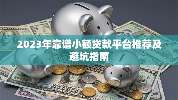 2023年靠谱小额贷款平台推荐及避坑指南