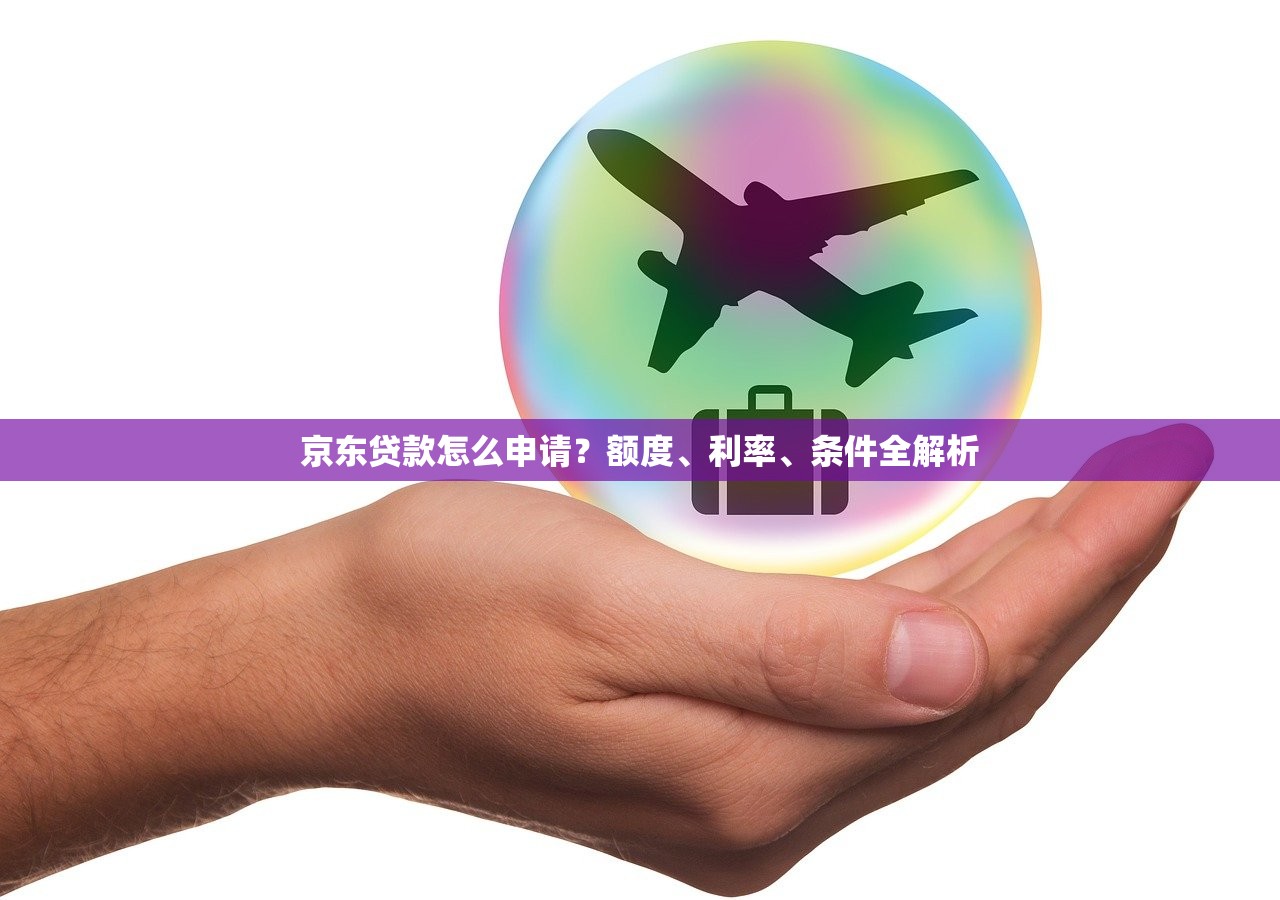 京东贷款怎么申请？额度、利率、条件全解析