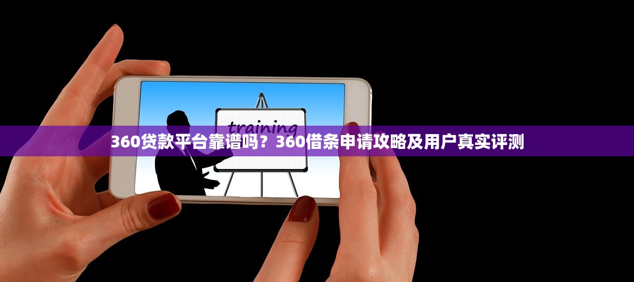 360贷款平台靠谱吗？360借条申请攻略及用户真实评测