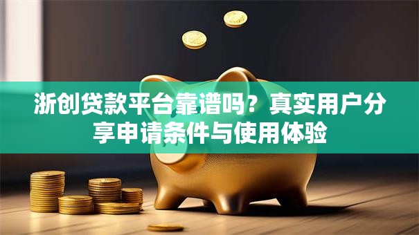 浙创贷款平台靠谱吗？真实用户分享申请条件与使用体验