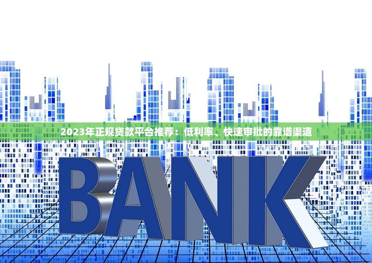 2023年正规贷款平台推荐：低利率、快速审批的靠谱渠道