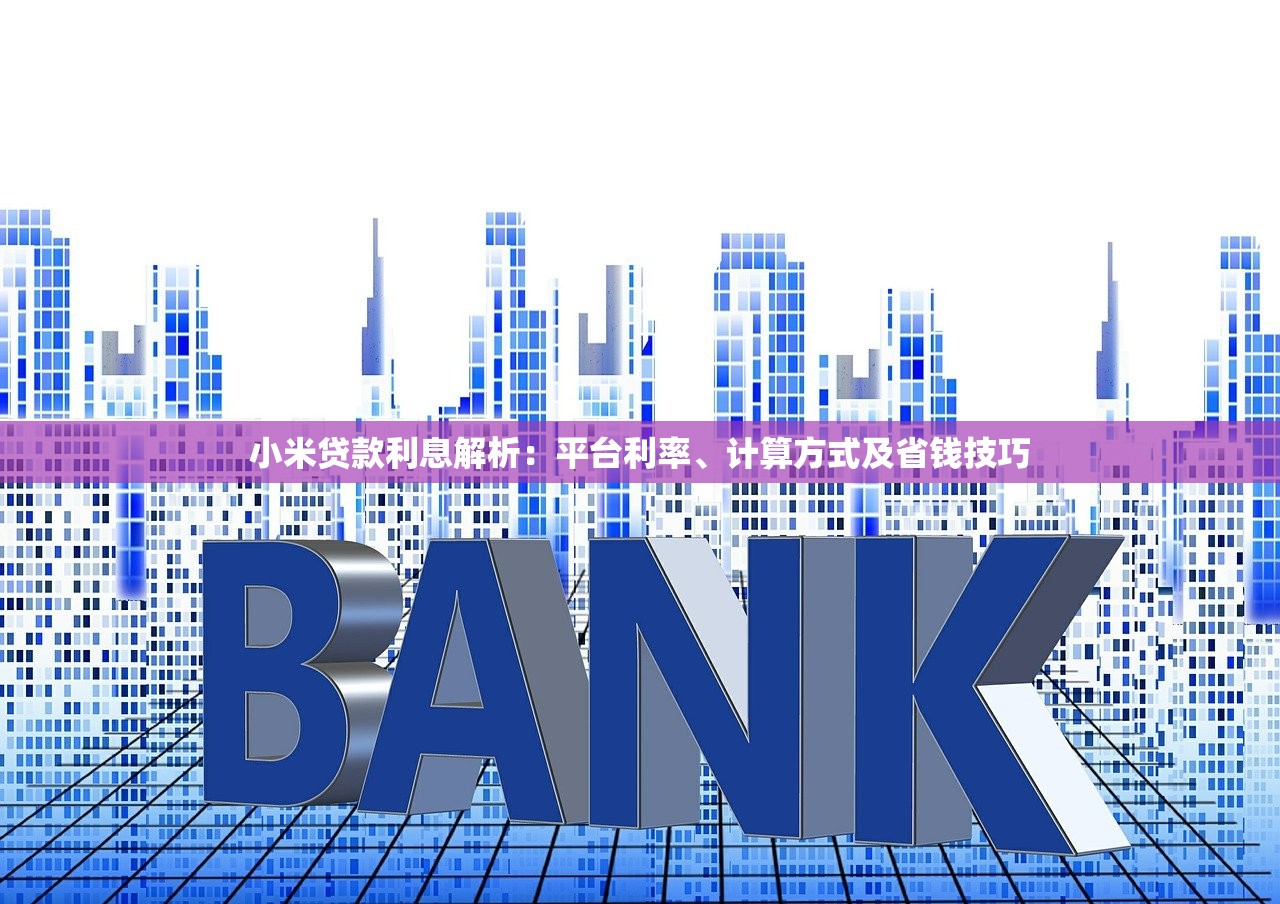 小米贷款利息解析：平台利率、计算方式及省钱技巧