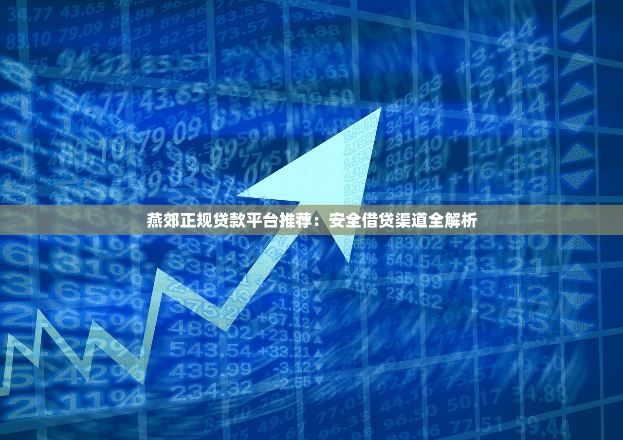 燕郊正规贷款平台推荐：安全借贷渠道全解析