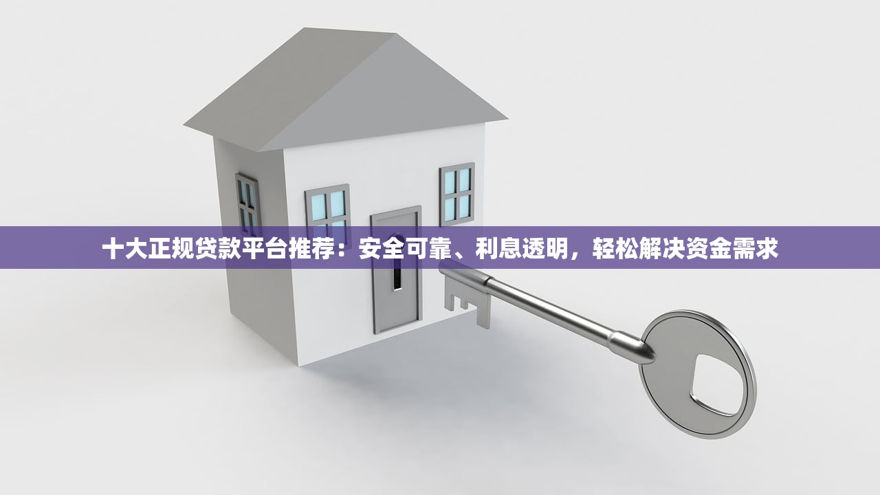 十大正规贷款平台推荐：安全可靠、利息透明，轻松解决资金需求