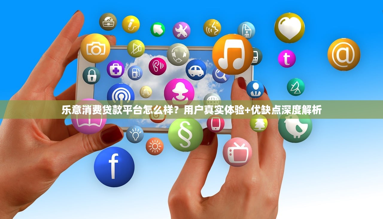 乐意消费贷款平台怎么样?用户真实体验+优缺点深度解析 乐意消费贷款平台怎么样?用户真实体验+优缺点深度解析