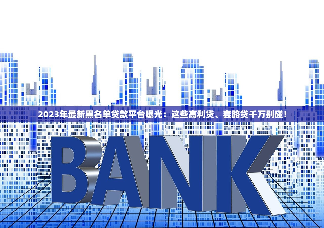 2023年最新黑名单贷款平台曝光：这些高利贷、套路贷千万别碰！
